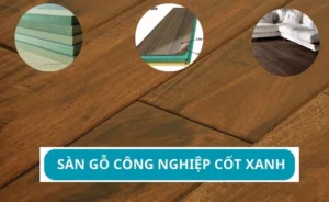 Tìm hiểu sàn gỗ công nghiệp cốt xanh để lựa chọn sản phẩm chất lượng